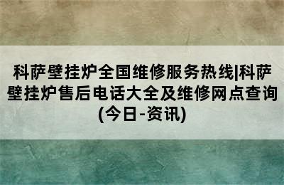 科萨壁挂炉全国维修服务热线|科萨壁挂炉售后电话大全及维修网点查询(今日-资讯)